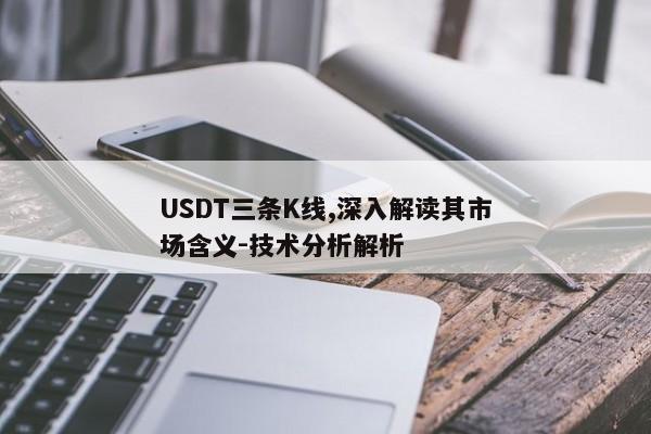 数字货币交易中USDT三条K线的定义、含义与技术分析