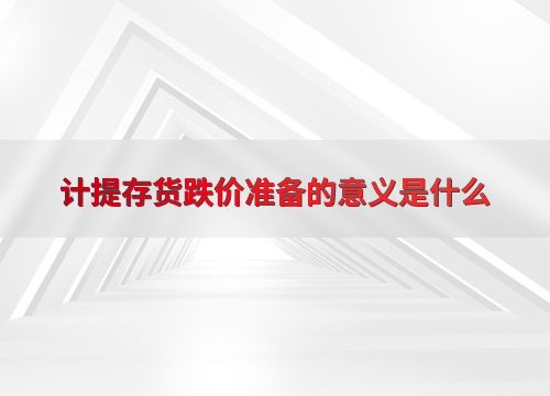 计提存货跌价准备对企业财务的影响_计提存货跌价准备的意义_计提存货跌价准备的意义